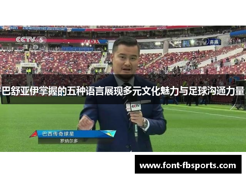 巴舒亚伊掌握的五种语言展现多元文化魅力与足球沟通力量