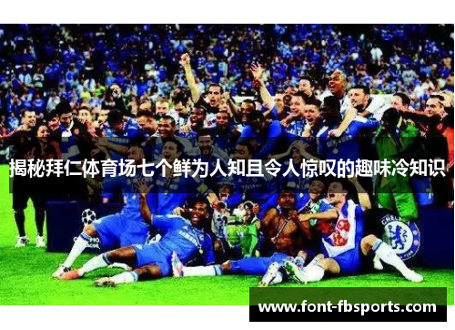 揭秘拜仁体育场七个鲜为人知且令人惊叹的趣味冷知识
