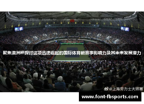 聚焦澳洲杯探讨这项迅速崛起的国际体育新赛事影响力及其未来发展潜力