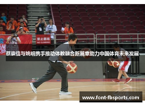 蔡崇信与姚明携手推动体教融合新篇章助力中国体育未来发展 蔡崇信与姚明携手推动体教融合新篇章助力中国体育未来发展