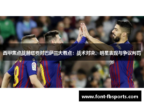 西甲焦点战赫塔费对巴萨三大看点：战术对决、明星表现与争议判罚