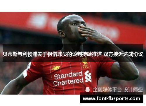 贝蒂斯与利物浦关于租借球员的谈判持续推进 双方接近达成协议
