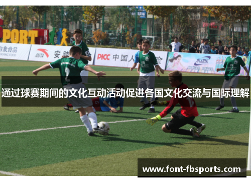 通过球赛期间的文化互动活动促进各国文化交流与国际理解