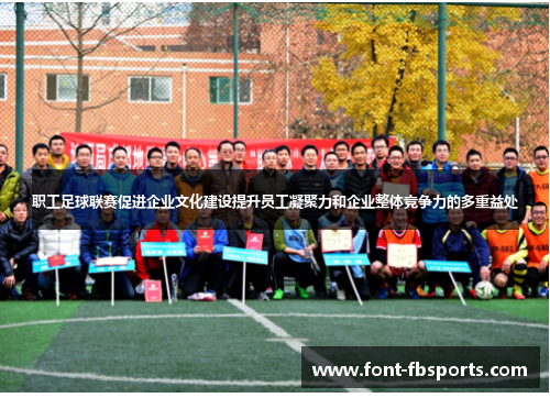 职工足球联赛促进企业文化建设提升员工凝聚力和企业整体竞争力的多重益处