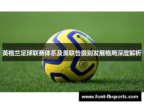 英格兰足球联赛体系及英联各级别发展格局深度解析