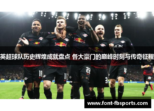 英超球队历史辉煌成就盘点 各大豪门的巅峰时刻与传奇征程