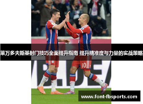 莱万多夫斯基射门技巧全面提升指南 提升精准度与力量的实战策略