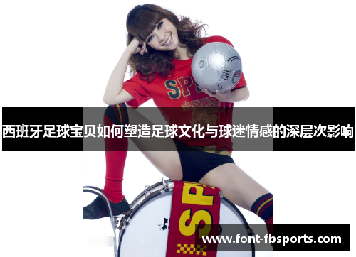 西班牙足球宝贝如何塑造足球文化与球迷情感的深层次影响