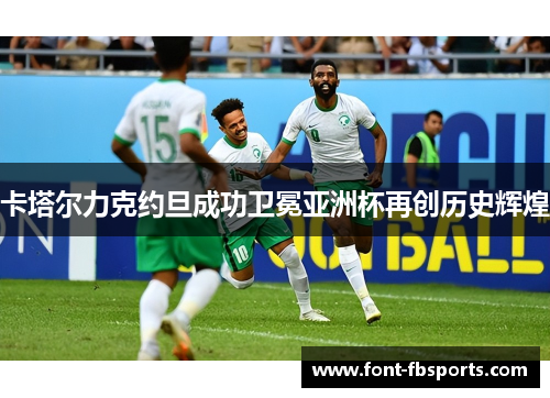 卡塔尔力克约旦成功卫冕亚洲杯再创历史辉煌