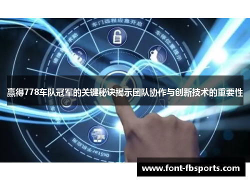 赢得778车队冠军的关键秘诀揭示团队协作与创新技术的重要性