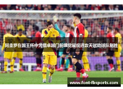 阿圭罗在国王杯中凭借卓越门前嗅觉展现进攻天赋助球队制胜