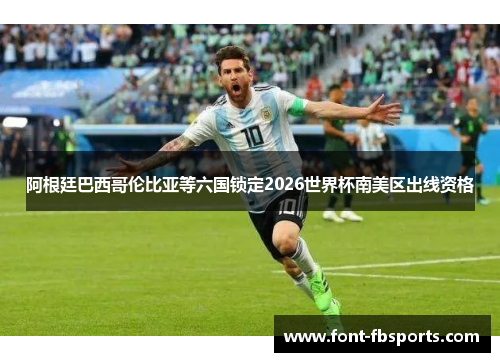 阿根廷巴西哥伦比亚等六国锁定2026世界杯南美区出线资格 阿根廷巴西哥伦比亚等六国锁定2026世界杯南美区出线资格