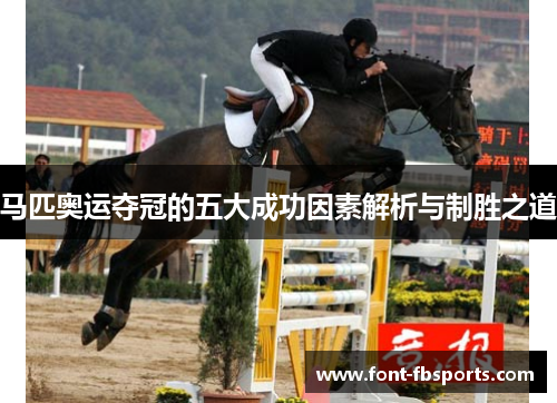 马匹奥运夺冠的五大成功因素解析与制胜之道 马匹奥运夺冠的五大成功因素解析与制胜之道